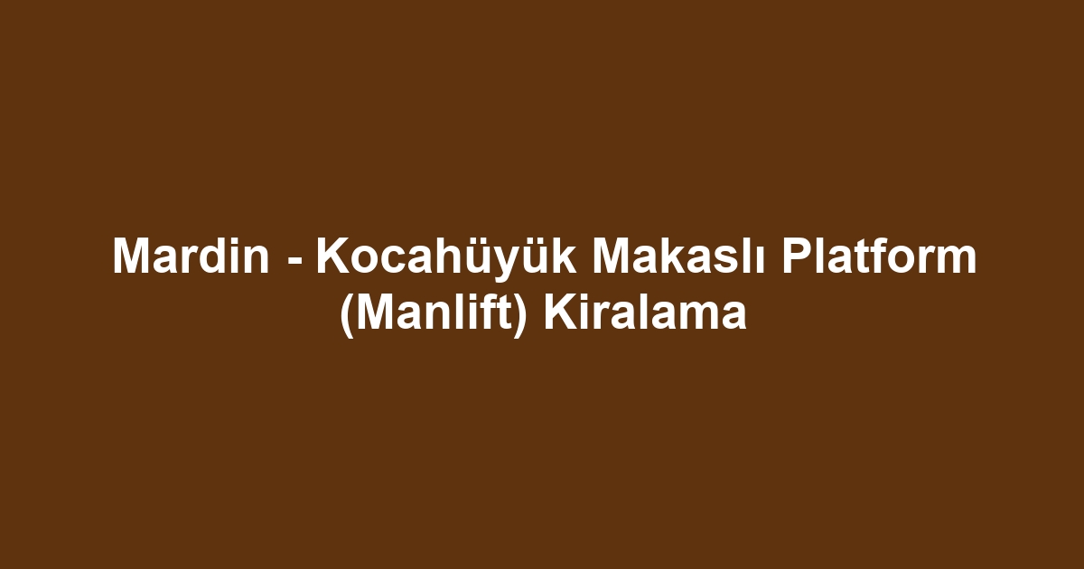 Mardin - Kocahüyük Makaslı Platform (Manlift) Kiralama