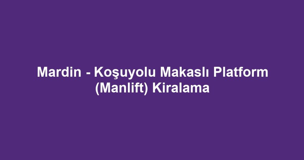 Mardin - Koşuyolu Makaslı Platform (Manlift) Kiralama
