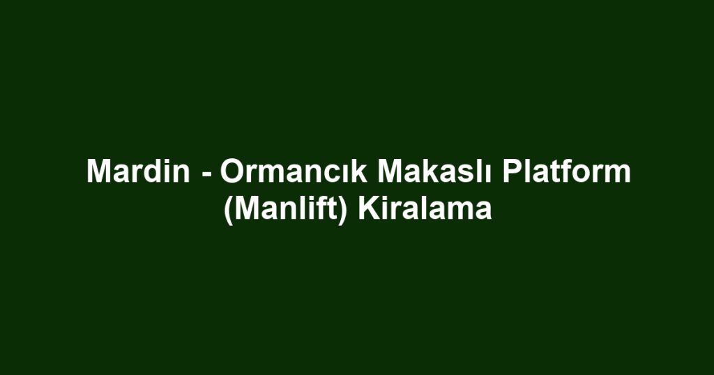 Mardin - Ormancık Makaslı Platform (Manlift) Kiralama