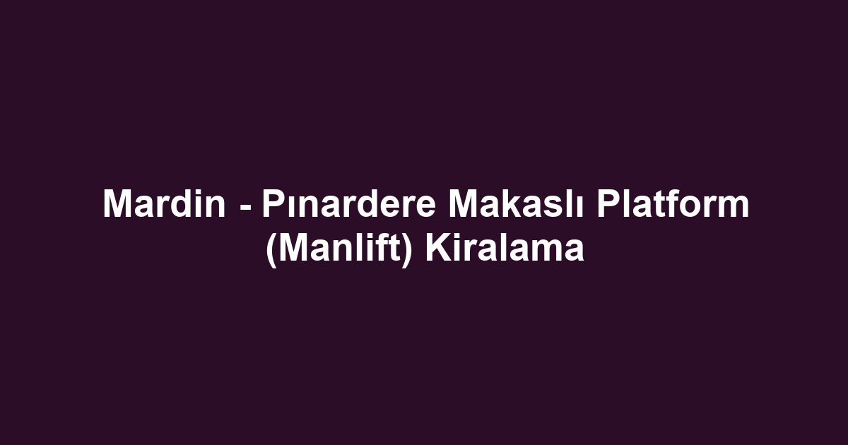 Mardin - Pınardere Makaslı Platform (Manlift) Kiralama