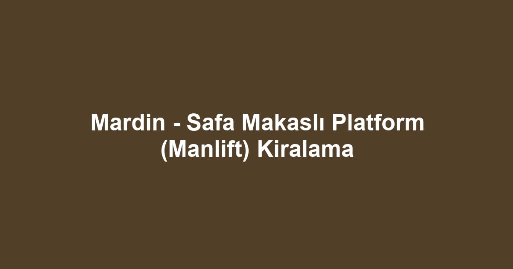 Mardin - Safa Makaslı Platform (Manlift) Kiralama