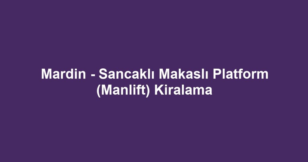 Mardin - Sancaklı Makaslı Platform (Manlift) Kiralama