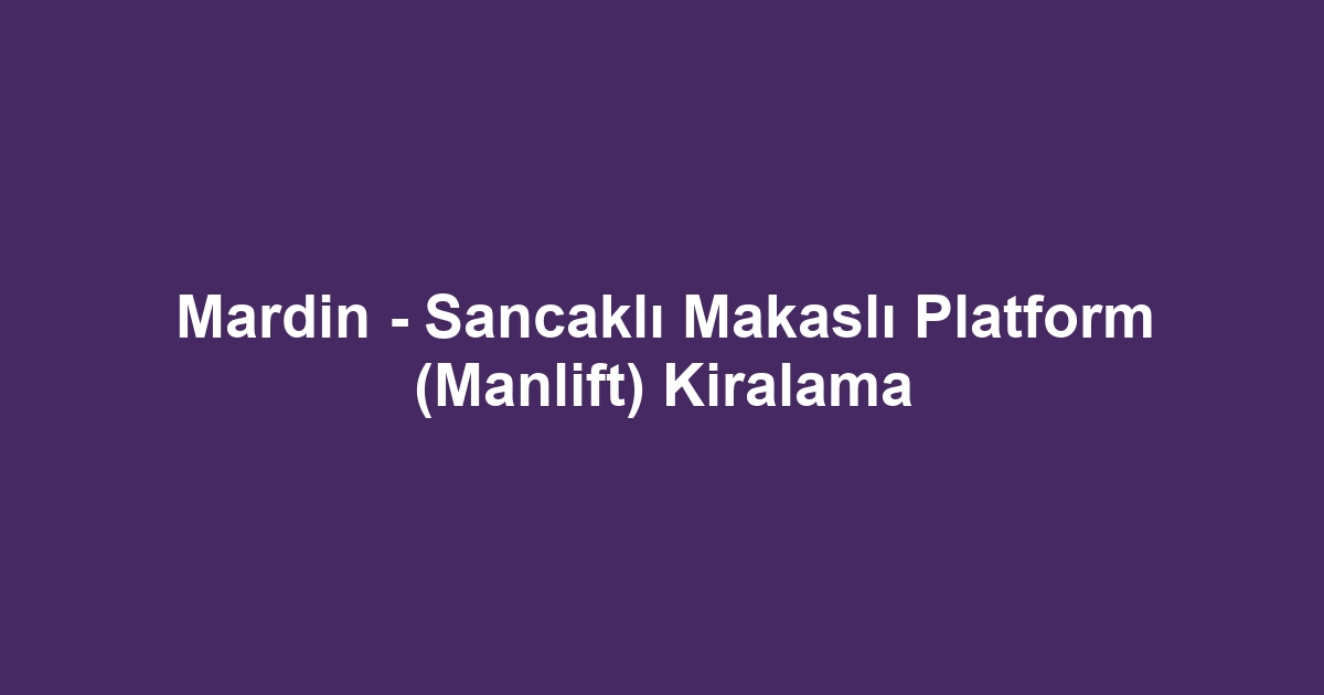 Mardin - Sancaklı Makaslı Platform (Manlift) Kiralama