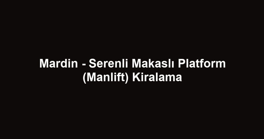 Mardin - Serenli Makaslı Platform (Manlift) Kiralama