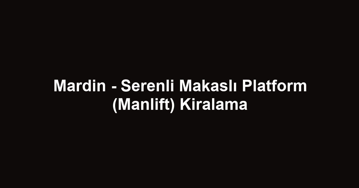 Mardin - Serenli Makaslı Platform (Manlift) Kiralama