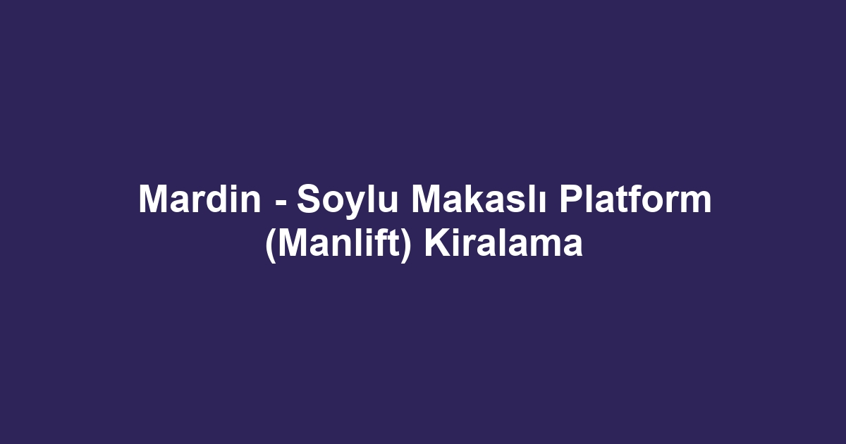 Mardin - Soylu Makaslı Platform (Manlift) Kiralama