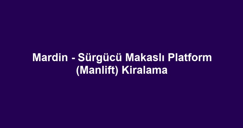 Mardin - Sürgücü Makaslı Platform (Manlift) Kiralama