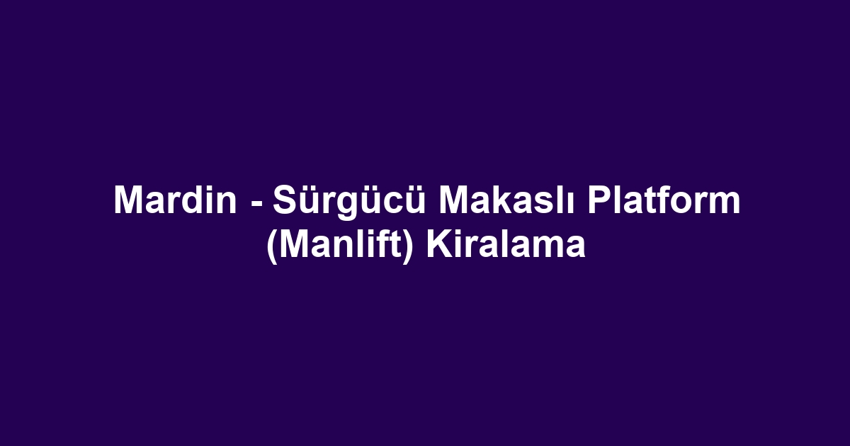 Mardin - Sürgücü Makaslı Platform (Manlift) Kiralama