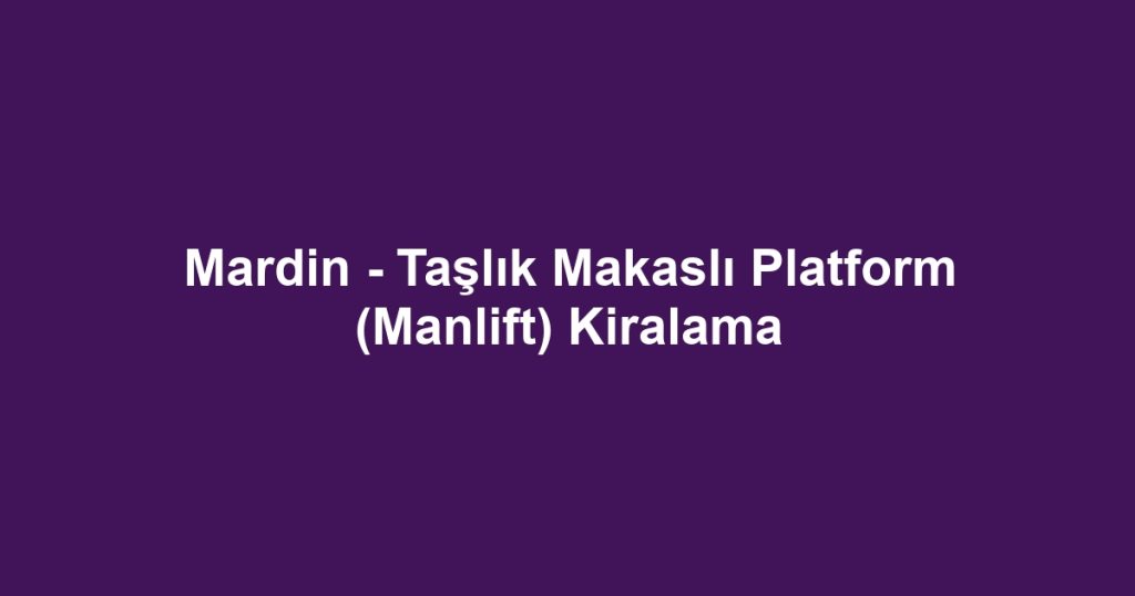 Mardin - Taşlık Makaslı Platform (Manlift) Kiralama