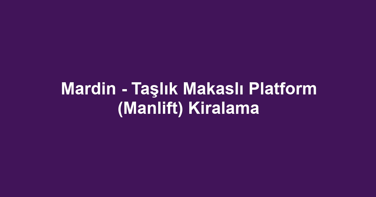 Mardin - Taşlık Makaslı Platform (Manlift) Kiralama