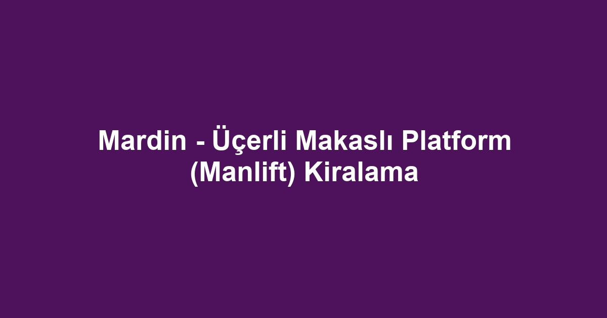 Mardin - Üçerli Makaslı Platform (Manlift) Kiralama