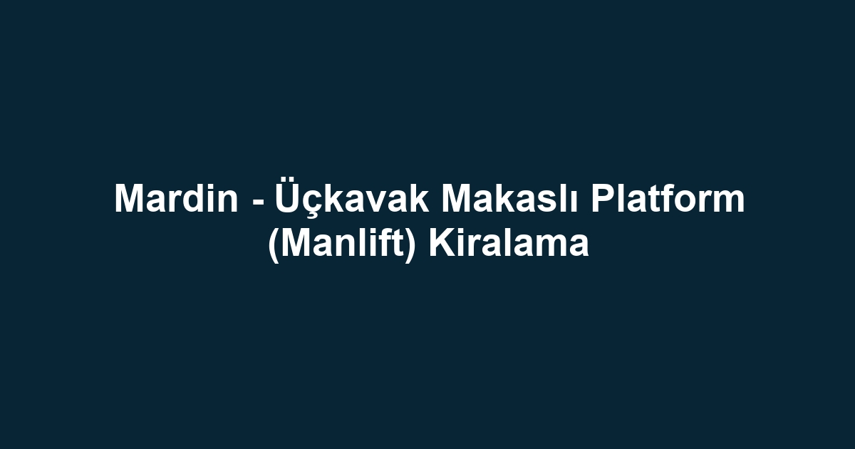 Mardin - Üçkavak Makaslı Platform (Manlift) Kiralama
