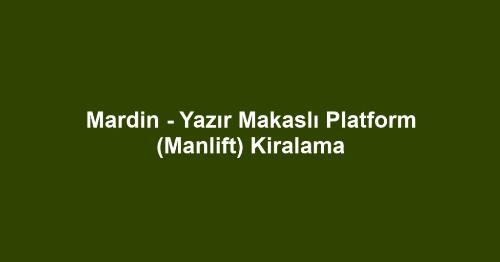 Mardin - Yazır Makaslı Platform (Manlift) Kiralama