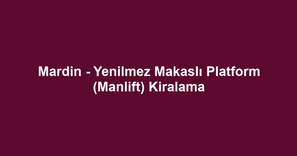 Mardin - Yenilmez Makaslı Platform (Manlift) Kiralama