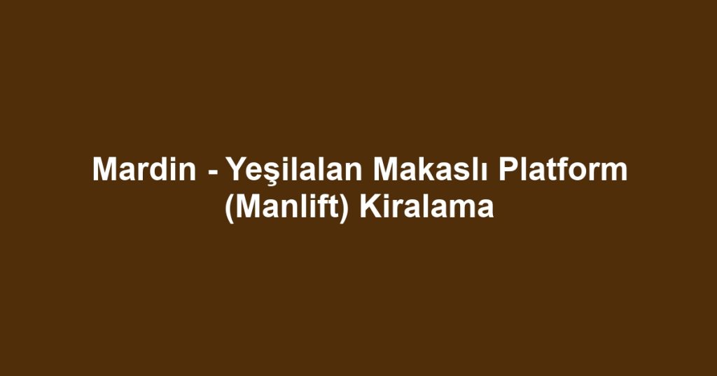 Mardin - Yeşilalan Makaslı Platform (Manlift) Kiralama