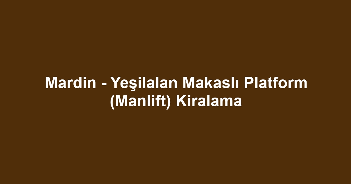 Mardin - Yeşilalan Makaslı Platform (Manlift) Kiralama