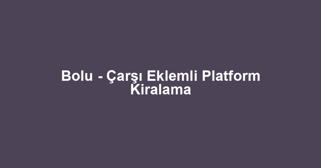 Bolu - Çarşı Eklemli Platform Kiralama