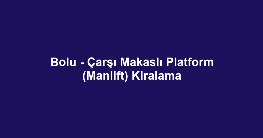 Bolu - Çarşı Makaslı Platform (Manlift) Kiralama