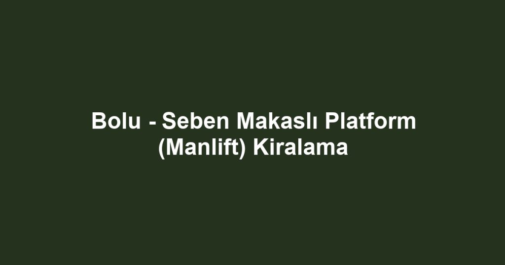 Bolu - Seben Makaslı Platform (Manlift) Kiralama
