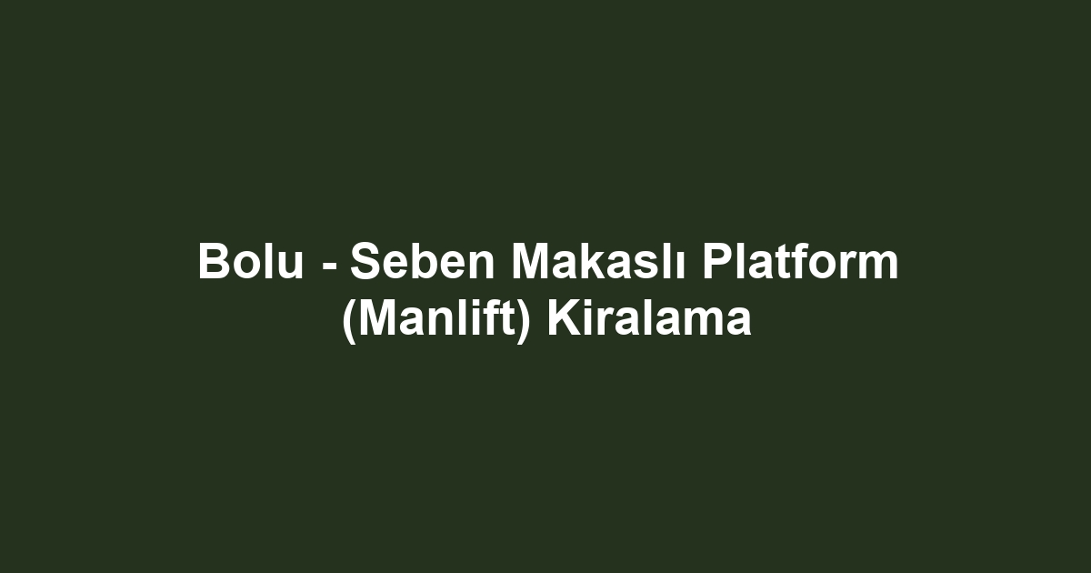Bolu - Seben Makaslı Platform (Manlift) Kiralama