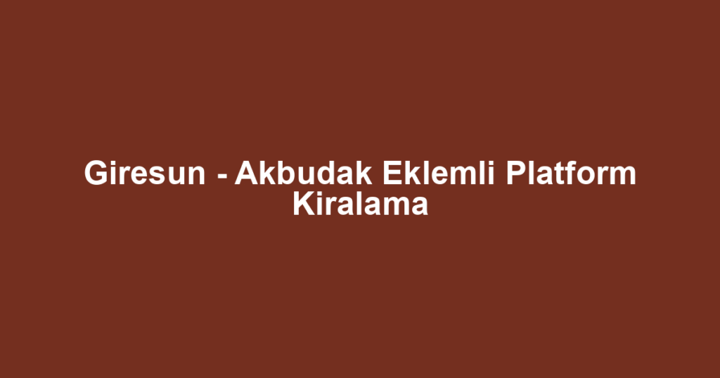Giresun - Akbudak Eklemli Platform Kiralama