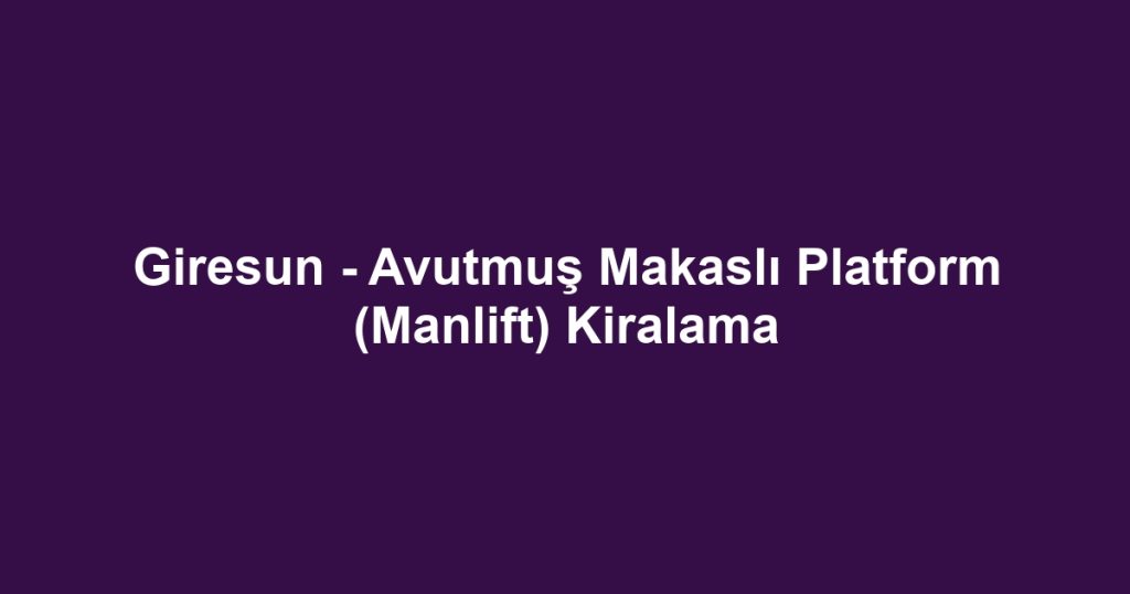 Giresun - Avutmuş Makaslı Platform (Manlift) Kiralama