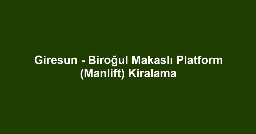 Giresun - Biroğul Makaslı Platform (Manlift) Kiralama