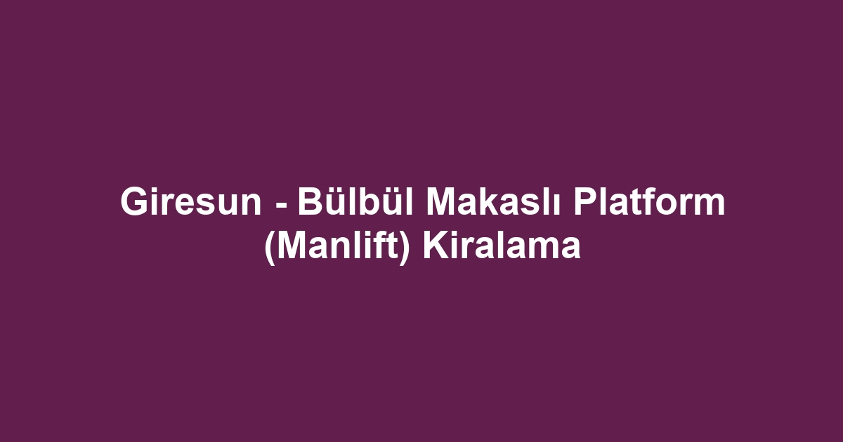 Giresun - Bülbül Makaslı Platform (Manlift) Kiralama