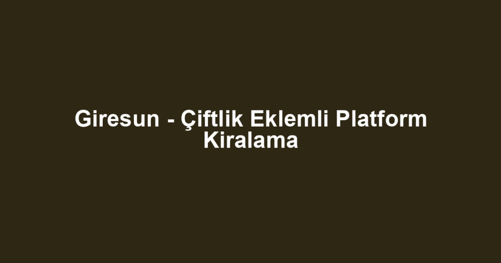 Giresun - Çiftlik Eklemli Platform Kiralama
