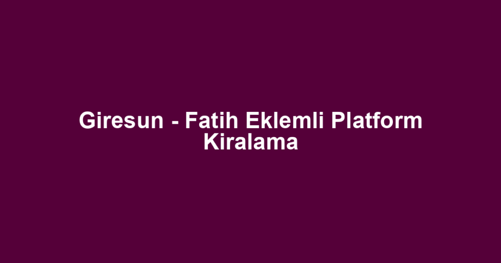 Giresun - Fatih Eklemli Platform Kiralama