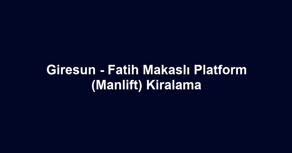 Giresun - Fatih Makaslı Platform (Manlift) Kiralama