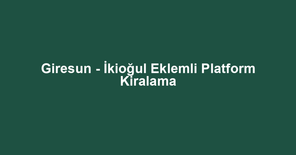 Giresun - İkioğul Eklemli Platform Kiralama