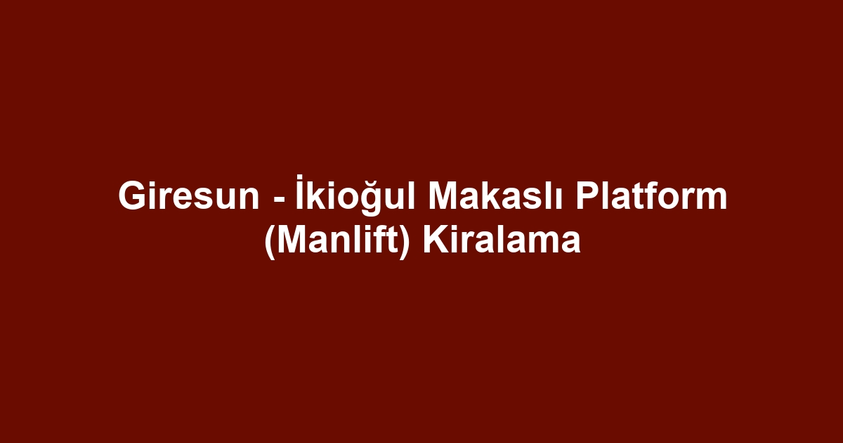 Giresun - İkioğul Makaslı Platform (Manlift) Kiralama