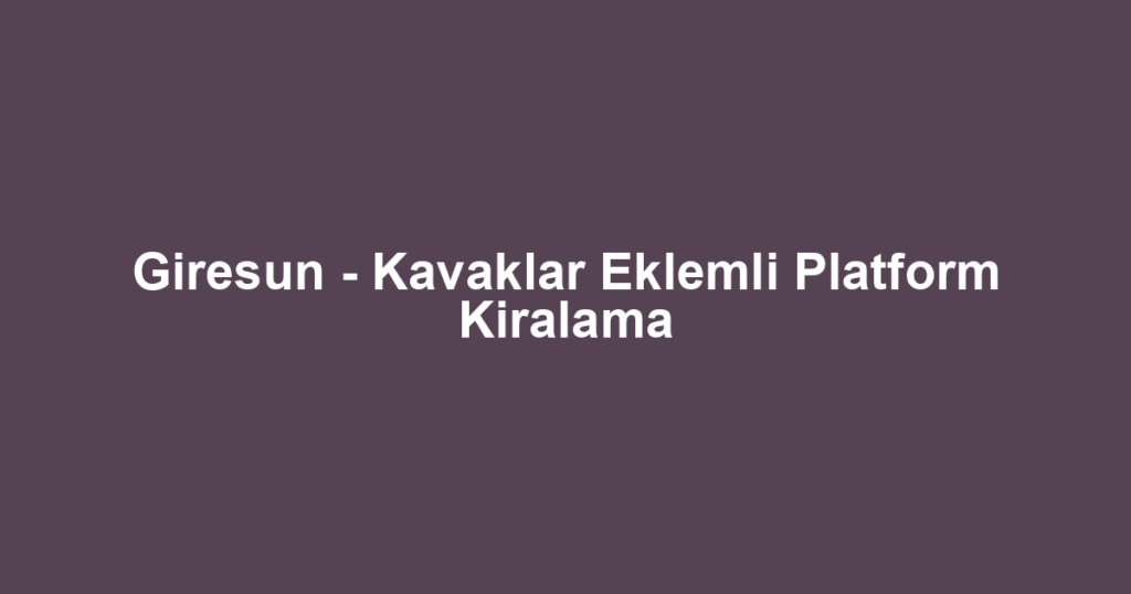 Giresun - Kavaklar Eklemli Platform Kiralama
