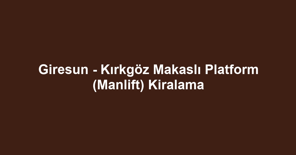 Giresun - Kırkgöz Makaslı Platform (Manlift) Kiralama