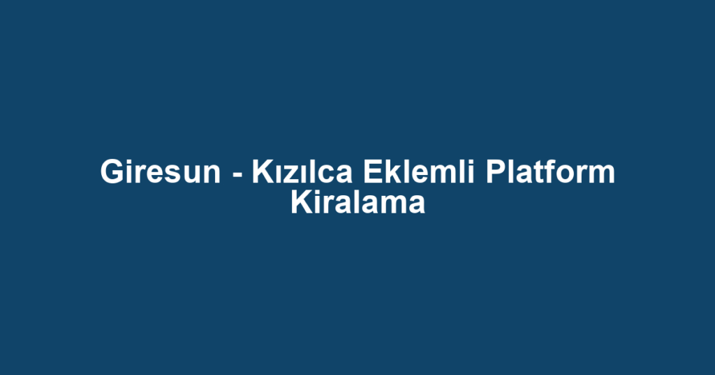Giresun - Kızılca Eklemli Platform Kiralama