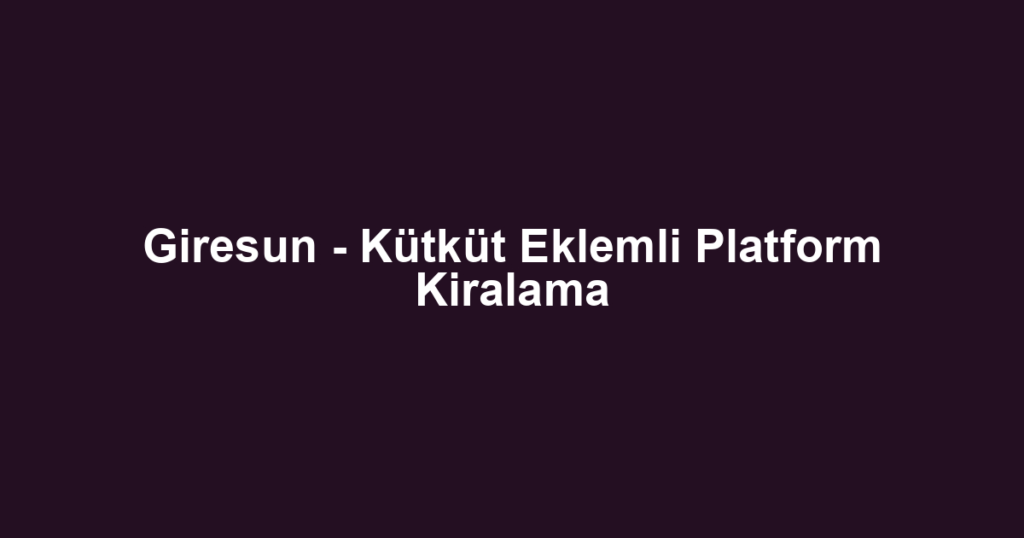 Giresun - Kütküt Eklemli Platform Kiralama