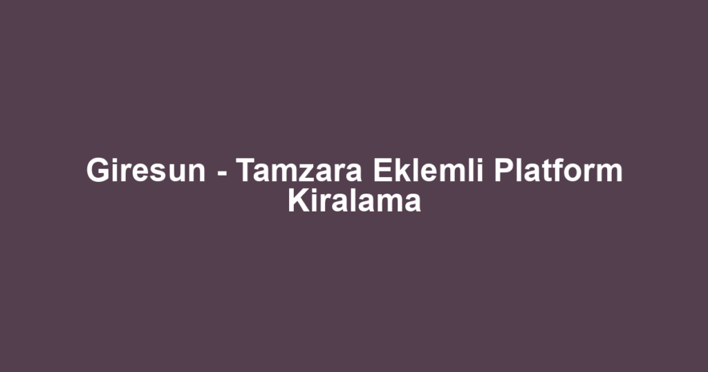 Giresun - Tamzara Eklemli Platform Kiralama