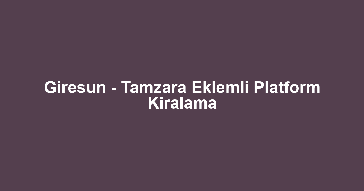 Giresun - Tamzara Eklemli Platform Kiralama