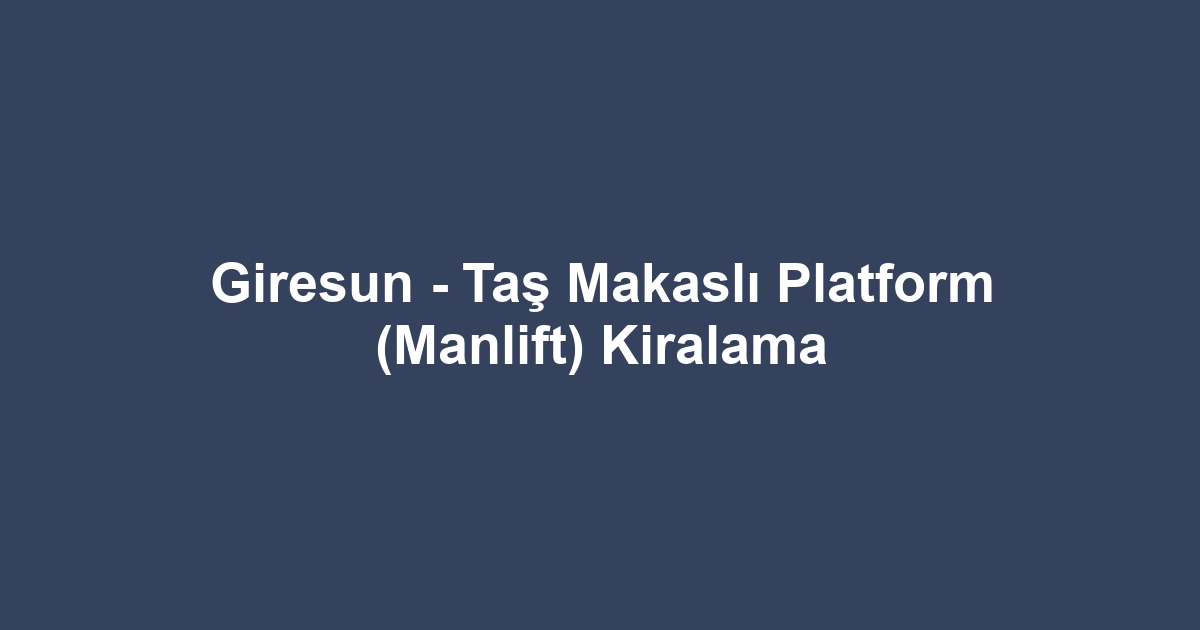Giresun - Taş Makaslı Platform (Manlift) Kiralama