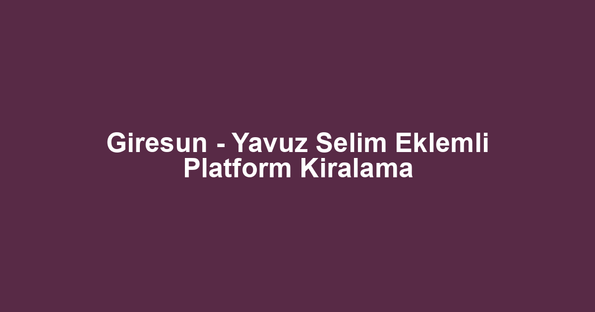 Giresun - Yavuz Selim Eklemli Platform Kiralama