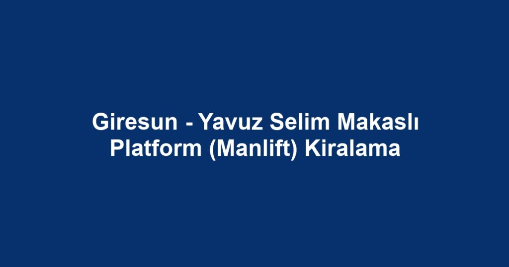 Giresun - Yavuz Selim Makaslı Platform (Manlift) Kiralama