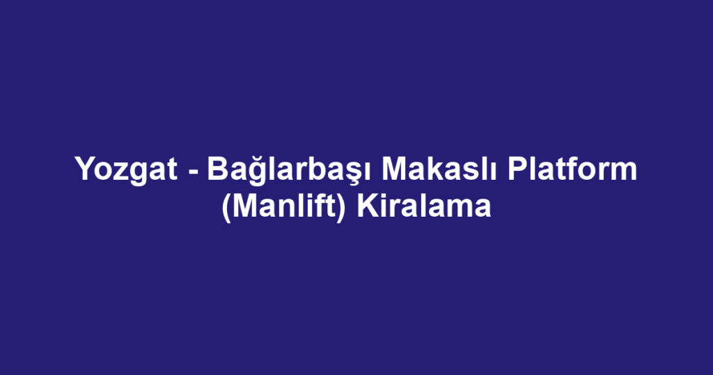 Yozgat - Bağlarbaşı Makaslı Platform (Manlift) Kiralama
