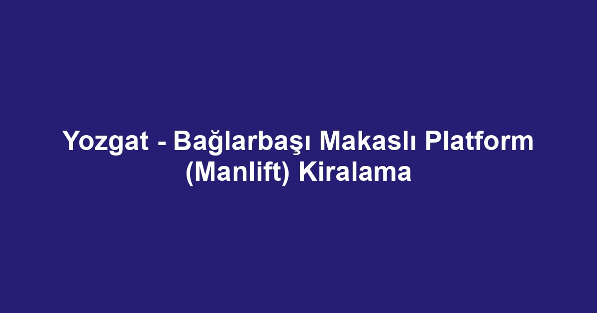 Yozgat - Bağlarbaşı Makaslı Platform (Manlift) Kiralama