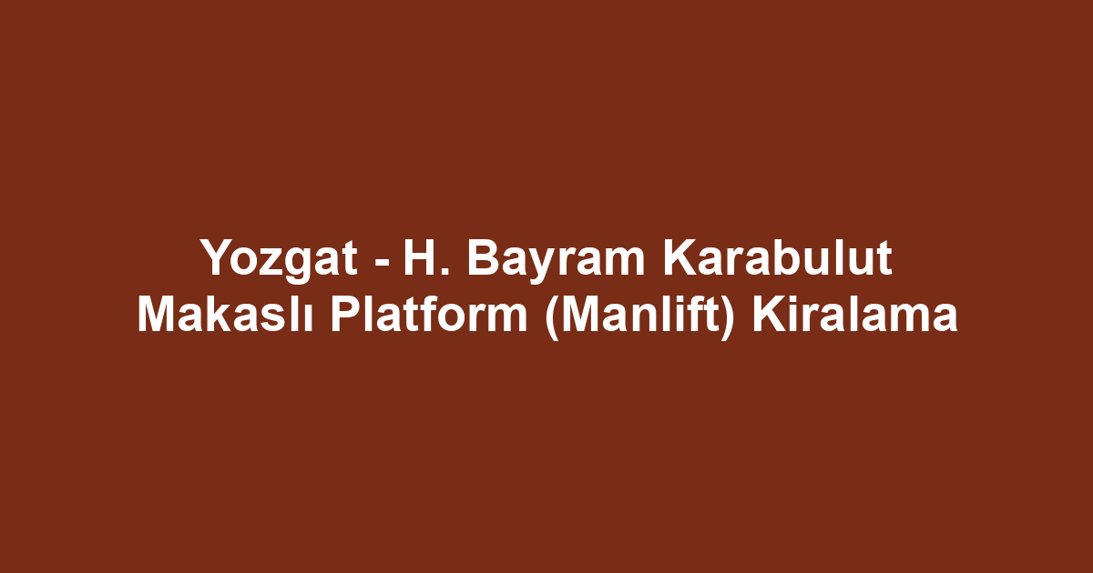 Yozgat - H. Bayram Karabulut Makaslı Platform (Manlift) Kiralama