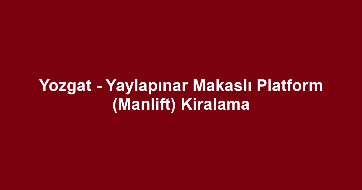 Yozgat - Yaylapınar Makaslı Platform (Manlift) Kiralama