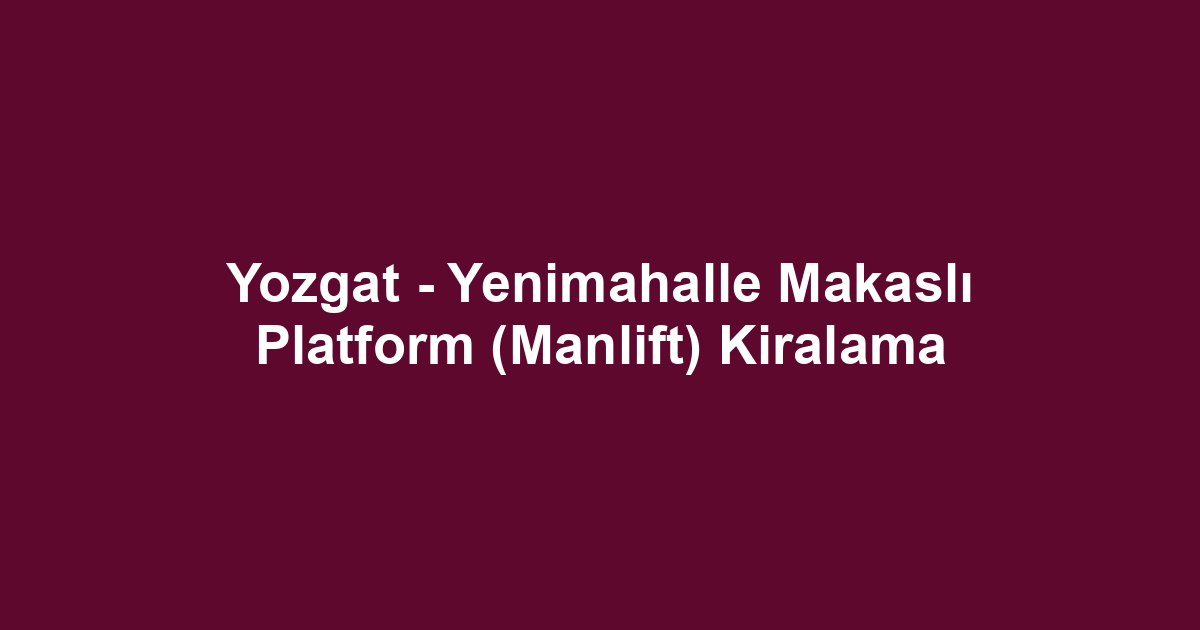 Yozgat - Yenimahalle Makaslı Platform (Manlift) Kiralama