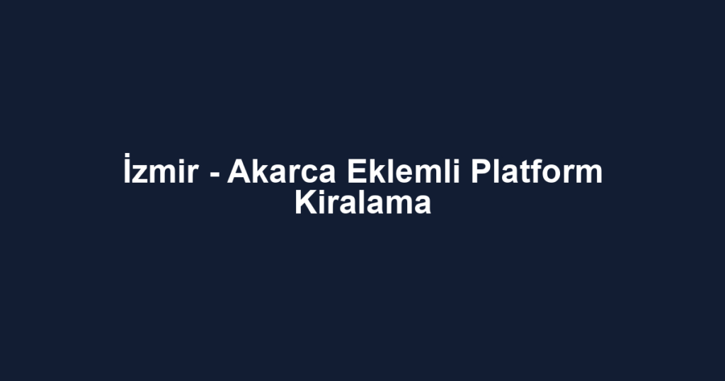 İzmir - Akarca Eklemli Platform Kiralama