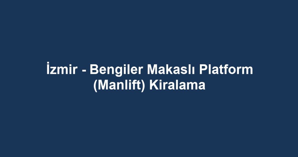 İzmir - Bengiler Makaslı Platform (Manlift) Kiralama