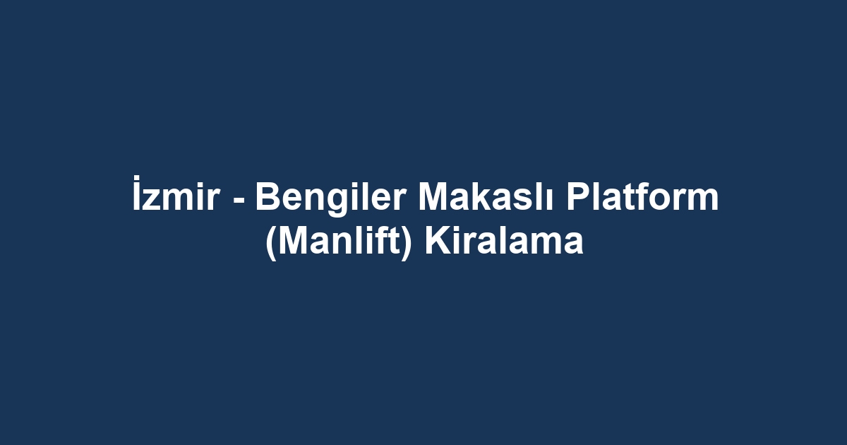 İzmir - Bengiler Makaslı Platform (Manlift) Kiralama